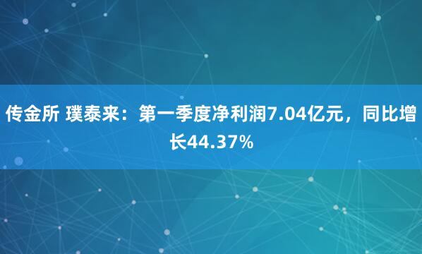 传金所 璞泰来：第一季度净利润7.04亿元，同比增长44.37%