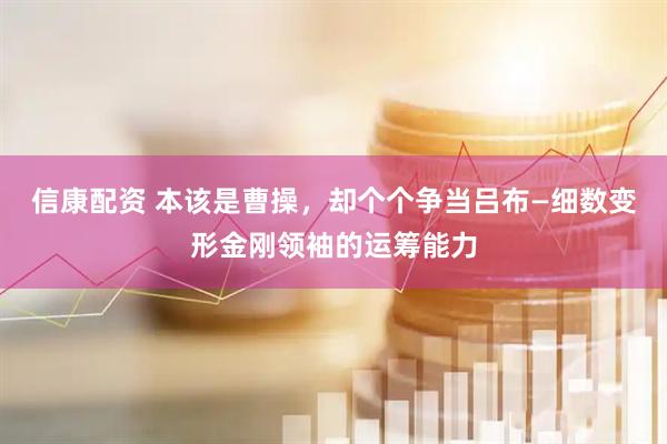 信康配资 本该是曹操，却个个争当吕布—细数变形金刚领袖的运筹能力