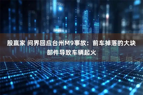 股赢家 问界回应台州M9事故：前车掉落的大块部件导致车辆起火